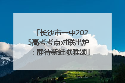 长沙市一中2025高考考点对联出炉：静待新蛙歌雅颂