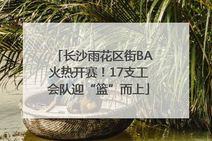 长沙雨花区街BA火热开赛！17支工会队迎“篮”而上