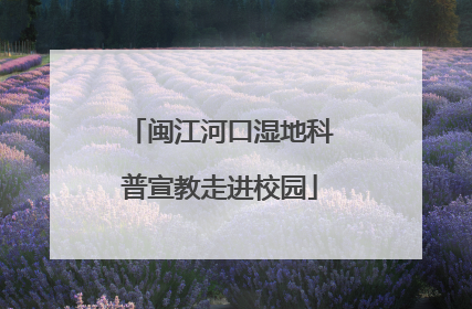 闽江河口湿地科普宣教走进校园