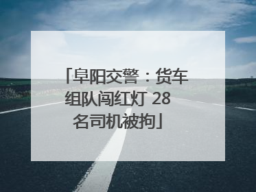 阜阳交警：货车组队闯红灯 28名司机被拘