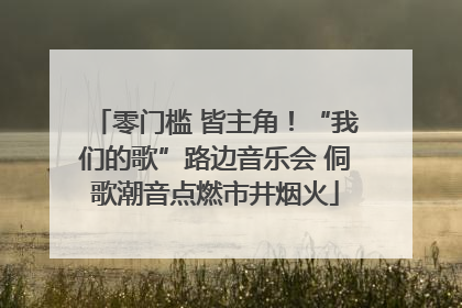 零门槛 皆主角！“我们的歌”路边音乐会 侗歌潮音点燃市井烟火