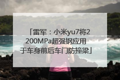 雷军：小米yu7将2200MPa超强钢应用于车身前后车门防撞梁