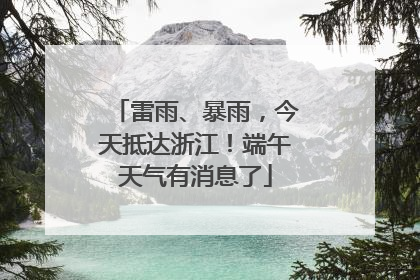 雷雨、暴雨，今天抵达浙江！端午天气有消息了
