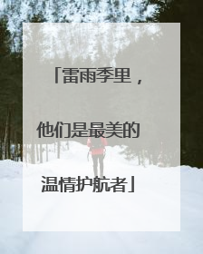 雷雨季里，他们是最美的温情护航者