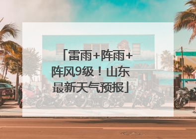 雷雨+阵雨+阵风9级！山东最新天气预报