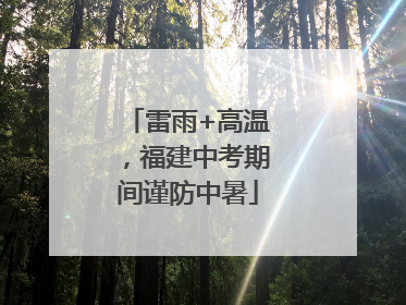 雷雨+高温，福建中考期间谨防中暑