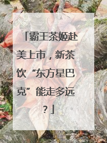 霸王茶姬赴美上市，新茶饮“东方星巴克”能走多远？