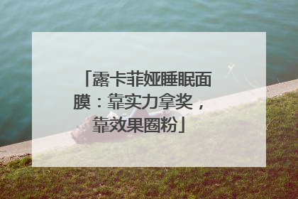 露卡菲娅睡眠面膜：靠实力拿奖，靠效果圈粉