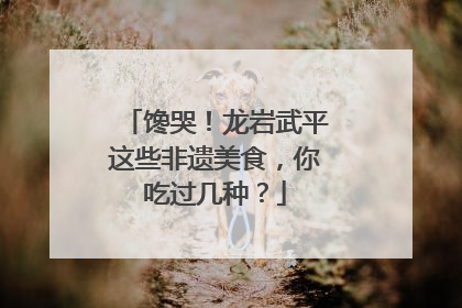 馋哭！龙岩武平这些非遗美食，你吃过几种？