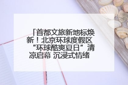 首都文旅新地标焕新！北京环球度假区“环球酷爽夏日”清凉启幕 沉浸式情绪体验赋能多元客群