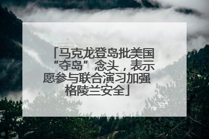 马克龙登岛批美国“夺岛”念头，表示愿参与联合演习加强格陵兰安全