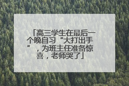 高三学生在最后一个晚自习“大打出手”，为班主任准备惊喜，老师哭了