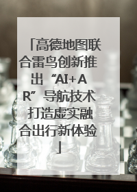 高德地图联合雷鸟创新推出“AI+AR”导航技术 打造虚实融合出行新体验