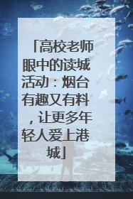 高校老师眼中的读城活动：烟台有趣又有料，让更多年轻人爱上港城