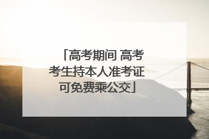 高考期间 高考考生持本人准考证可免费乘公交