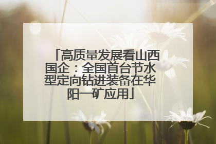 高质量发展看山西国企：全国首台节水型定向钻进装备在华阳一矿应用