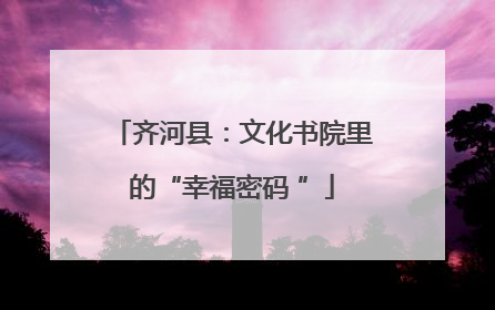 齐河县：文化书院里的“幸福密码 ”