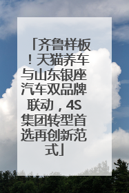 齐鲁样板！天猫养车与山东银座汽车双品牌联动，4S集团转型首选再创新范式