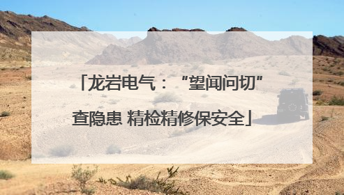 龙岩电气：“望闻问切”查隐患 精检精修保安全