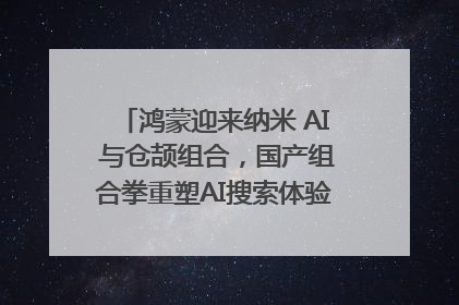 鸿蒙迎来纳米 AI 与仓颉组合，国产组合拳重塑AI搜索体验｜新经济观察