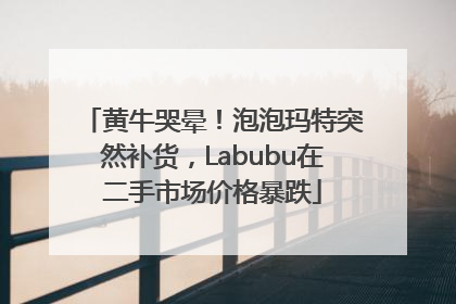 黄牛哭晕！泡泡玛特突然补货，Labubu在二手市场价格暴跌