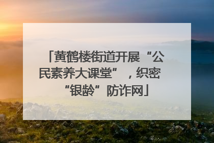 黄鹤楼街道开展“公民素养大课堂”，织密“银龄”防诈网