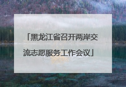 黑龙江省召开两岸交流志愿服务工作会议