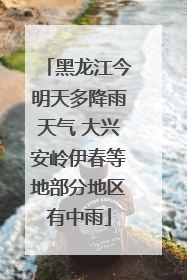 黑龙江今明天多降雨天气 大兴安岭伊春等地部分地区有中雨
