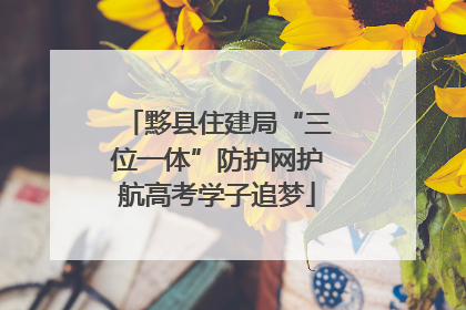 黟县住建局“三位一体”防护网护航高考学子追梦