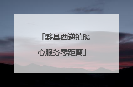 黟县西递镇暖心服务零距离