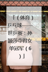 （体育）乒乓球——世乒赛：孙颖莎夺得女单冠军（6）