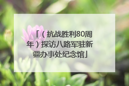 （抗战胜利80周年）探访八路军驻新疆办事处纪念馆