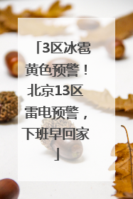 3区冰雹黄色预警！北京13区雷电预警，下班早回家