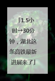 1.5小时→30分钟，湖北这条高铁最新进展来了