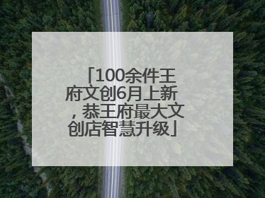 100余件王府文创6月上新，恭王府最大文创店智慧升级
