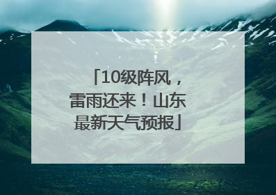10级阵风，雷雨还来！山东最新天气预报