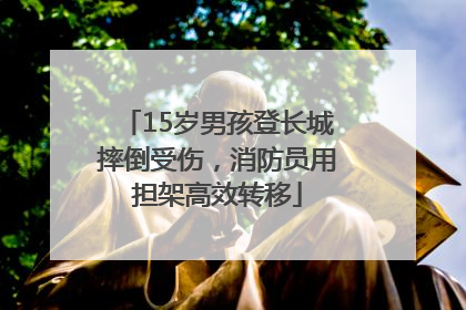 15岁男孩登长城摔倒受伤，消防员用担架高效转移