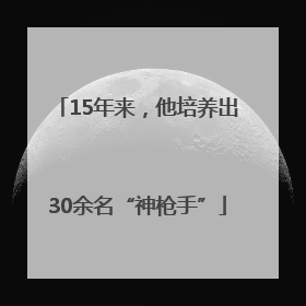 15年来，他培养出30余名“神枪手”