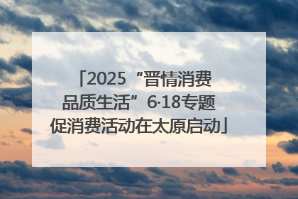 2025“晋情消费 品质生活”6·18专题促消费活动在太原启动