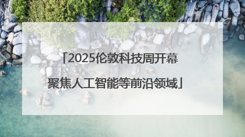 2025伦敦科技周开幕 聚焦人工智能等前沿领域