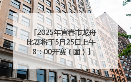 2025年宜春市龙舟比赛将于5月25日上午8：00开赛（图）