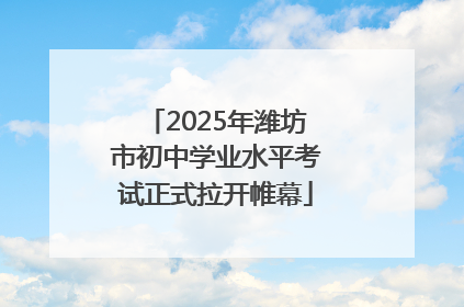 2025年潍坊市初中学业水平考试正式拉开帷幕