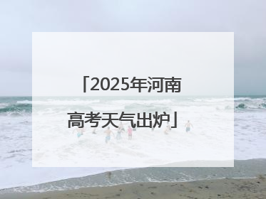 2025年河南高考天气出炉