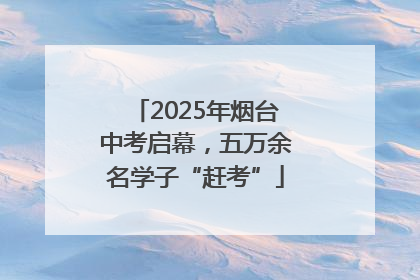 2025年烟台中考启幕，五万余名学子“赶考”