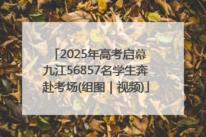 2025年高考启幕 九江56857名学生奔赴考场(组图｜视频)