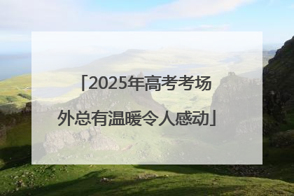 2025年高考考场外总有温暖令人感动