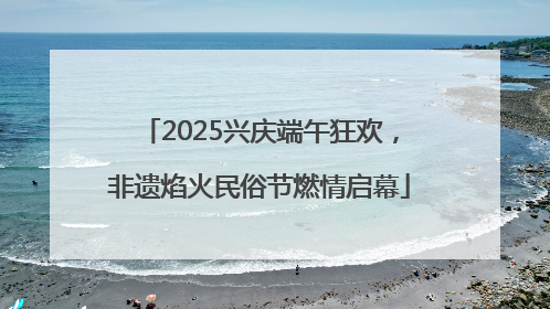 2025兴庆端午狂欢，非遗焰火民俗节燃情启幕
