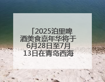 2025泊里啤酒美食嘉年华将于6月28日至7月13日在青岛西海岸新区举行