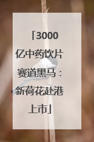 3000亿中药饮片赛道黑马：新荷花赴港上市