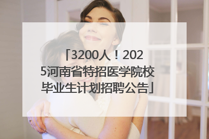 3200人！2025河南省特招医学院校毕业生计划招聘公告